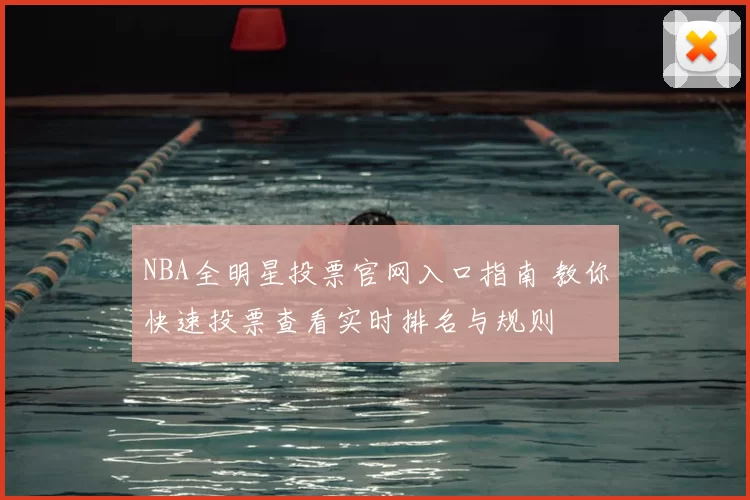 NBA全明星投票官网入口指南 教你快速投票查看实时排名与规则
