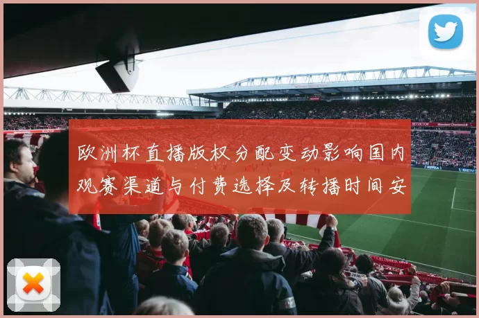 欧洲杯直播版权分配变动影响国内观赛渠道与付费选择及转播时间安排