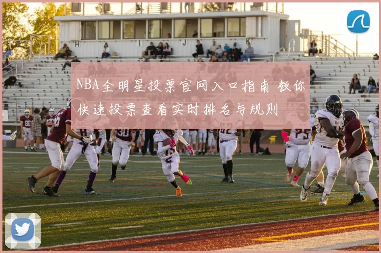 NBA全明星投票官网入口指南 教你快速投票查看实时排名与规则
