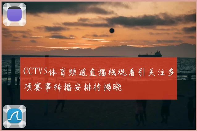 CCTV5体育频道直播线观看引关注多项赛事转播安排待揭晓