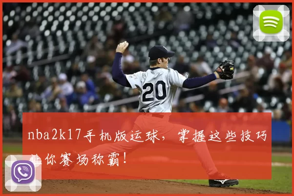 nba2k17手机版运球，掌握这些技巧让你赛场称霸！