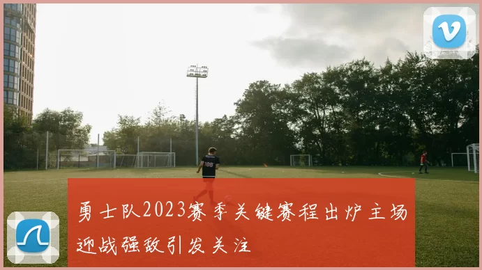 勇士队2023赛季关键赛程出炉主场迎战强敌引发关注