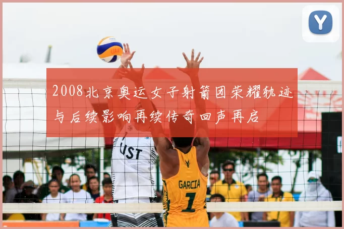 2008北京奥运女子射箭团荣耀轨迹与后续影响再续传奇回声再启