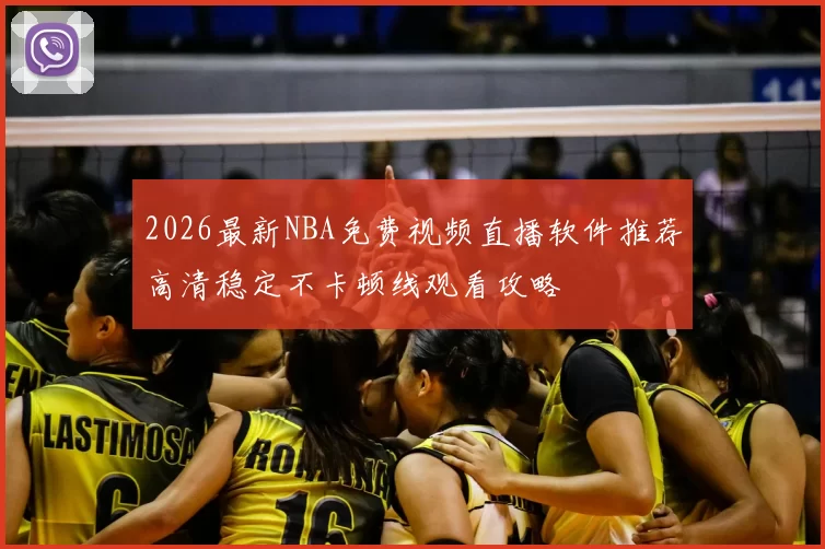 2026最新NBA免费视频直播软件推荐高清稳定不卡顿线观看攻略