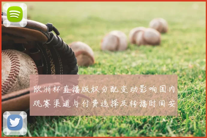 欧洲杯直播版权分配变动影响国内观赛渠道与付费选择及转播时间安排