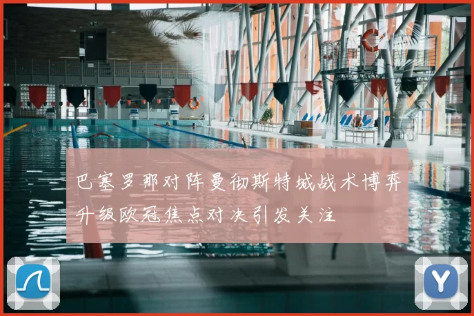 巴塞罗那对阵曼彻斯特城战术博弈升级欧冠焦点对决引发关注