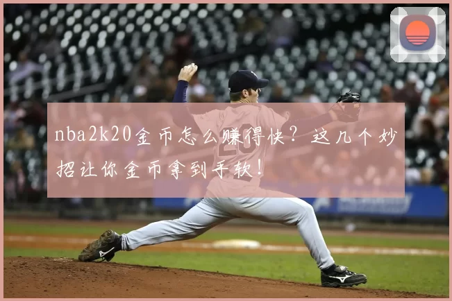nba2k20金币怎么赚得快？这几个妙招让你金币拿到手软！