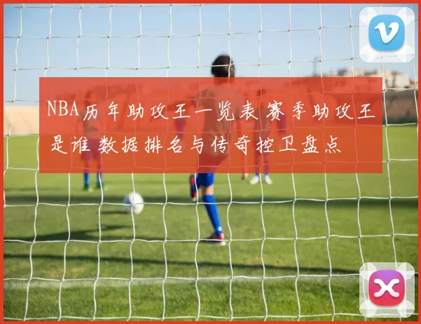 NBA历年助攻王一览表 赛季助攻王是谁 数据排名与传奇控卫盘点