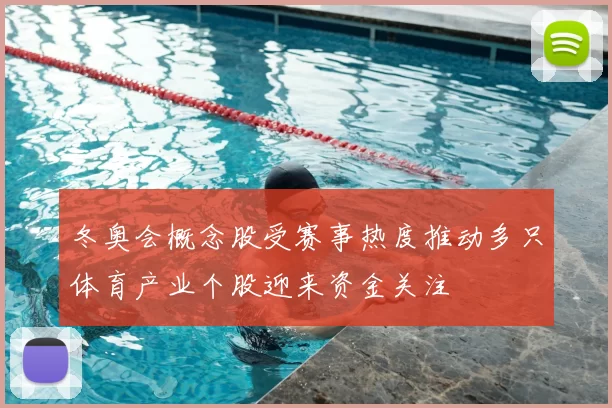 冬奥会概念股受赛事热度推动多只体育产业个股迎来资金关注