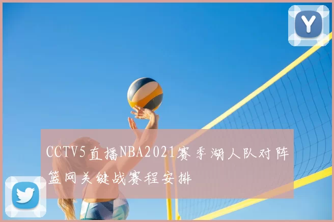 CCTV5直播NBA2021赛季湖人队对阵篮网关键战赛程安排