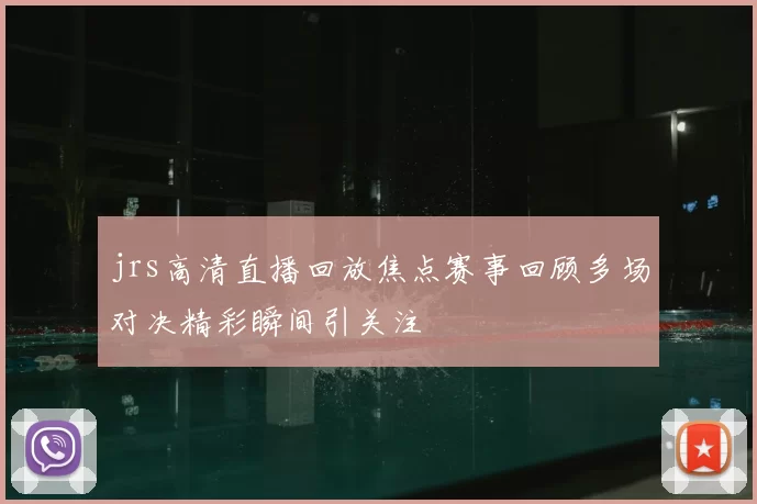 jrs高清直播回放焦点赛事回顾多场对决精彩瞬间引关注